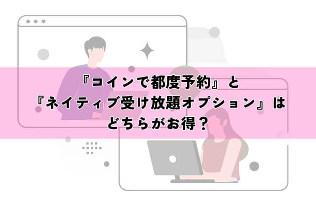 『コインで都度予約』と『ネイティブ受け放題オプション』はどちらがお得？