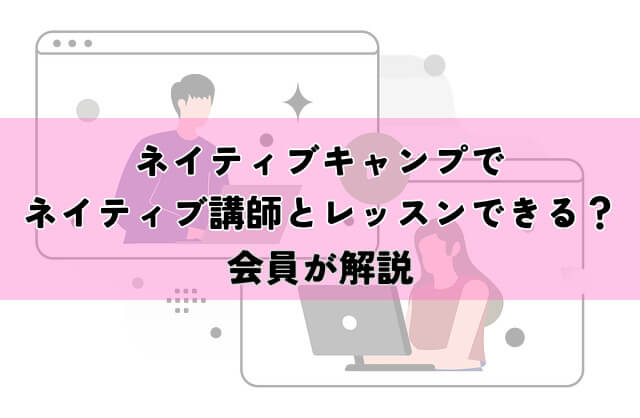 ネイティブキャンプでネイティブ講師とレッスンできる？会員が解説